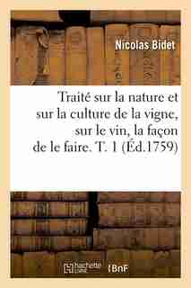 Traite Sur La Nature Et Sur La Culture de La Vigne, Sur Le Vin, La Facon de Le Faire. T. 1 (Ed.1759) by Bidet N.