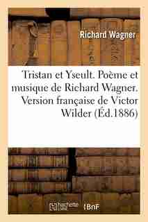 Tristan Et Yseult. Poeme Et Musique de Richard Wagner. Version Francaise de Victor Wilder (Ed.1886) by Richard Wagner