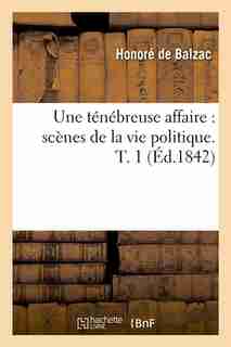 Une Tenebreuse Affaire: Scenes de La Vie Politique. T. 1 (Ed.1842) by Honore De Balzac