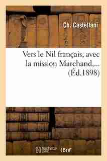 Vers Le Nil Francais, Avec La Mission Marchand, ... (Ed.1898) by Castellani C.
