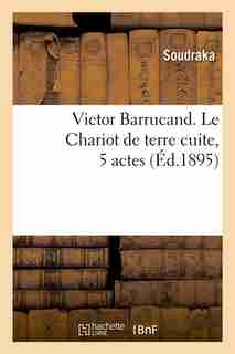 Victor Barrucand. Le Chariot de Terre Cuite, 5 Actes (Ed.1895) by Soudraka