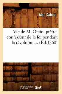 Vie de M. Orain, Pretre, Confesseur de La Foi Pendant La Revolution... (Ed.1860) by Cahour a.