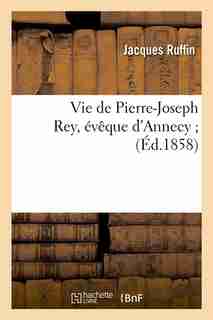 Vie de Pierre-Joseph Rey, Eveque D'Annecy; (Ed.1858) by Ruffin J.