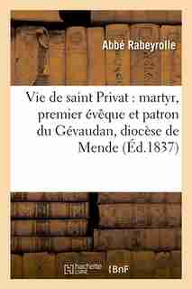Vie de Saint Privat: Martyr, Premier Eveque Et Patron Du Gevaudan, Diocese de Mende by Abbe Rabeyrolle