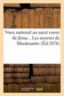 Voeu National Au Sacre Coeur de Jesus... Les Oeuvres de Montmartre (Ed.1876) by Sans Auteur