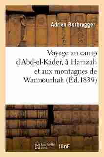 Voyage Au Camp D'Abd-El-Kader, a Hamzah Et Aux Montagnes de Wannourhah (Ed.1839) by Berbrugger a.