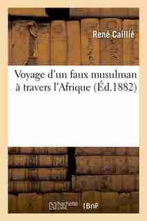 Voyage D'Un Faux Musulman a Travers L'Afrique (Ed.1882) by Caillie R.