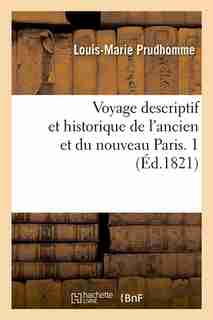 Voyage Descriptif Et Historique de L'Ancien Et Du Nouveau Paris. 1 (Ed.1821) by Prudhomme L. M.