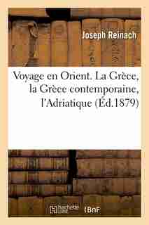 Voyage En Orient. La Grece, La Grece Contemporaine, L'Adriatique (Ed.1879) by Reinach J.