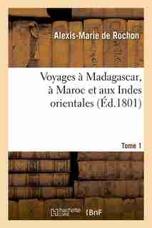Voyages a Madagascar, a Maroc Et Aux Indes Orientales. Tome 1 (Ed.1801) by De Rochon a. M.