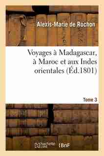 Voyages a Madagascar, a Maroc Et Aux Indes Orientales. Tome 3 (Ed.1801) by De Rochon a. M.