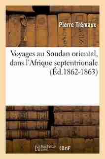 Voyages Au Soudan Oriental, Dans L'Afrique Septentrionale (Ed.1862-1863) by Tremaux P.