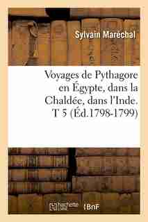 Voyages de Pythagore En Egypte, Dans La Chaldee, Dans L'Inde. T 5 (Ed.1798-1799) by Marechal S.