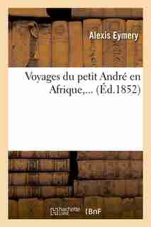 Voyages Du Petit Andre En Afrique, ... (Ed.1852) by Eymery a.