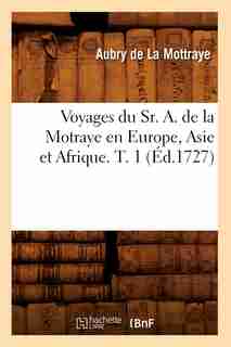 Voyages Du Sr. A. de La Motraye En Europe, Asie Et Afrique. T. 1 (Ed.1727) by De La Mottraye a.