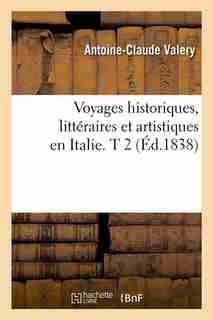 Voyages Historiques, Litteraires Et Artistiques En Italie. T 2 (Ed.1838) by Antoine Claude Pasquin Valery