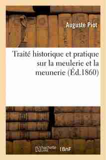 Traite Historique Et Pratique Sur La Meulerie Et La Meunerie by Auguste Piot