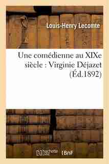 Une Comedienne Au Xixe Siecle: Virginie Dejazet: Etude Biographique Et Critique by Louis-henry Lecomte
