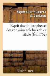 Esprit Des Philosophes Et Des Ecrivains Celebres de Ce Siecle by Pierres De Gomicourt Augustin-Damien