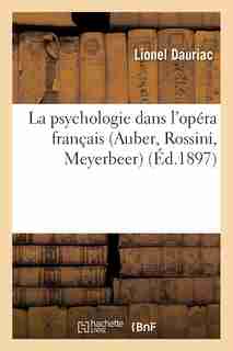 La Psychologie Dans L Opera Francais (Auber, Rossini, Meyerbeer) Cours Professe a la Sorbonne by Lionel Dauriac