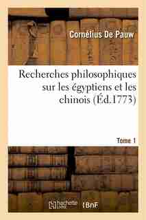 Recherches Philosophiques Sur Les Egyptiens Et Les Chinois. Tome 1 by Cornelius De Pauw