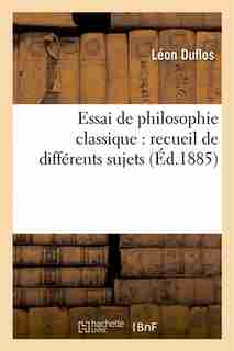 Essai de Philosophie Classique: Recueil de Differents Sujets Proposes Habituellement by Leon Duflos