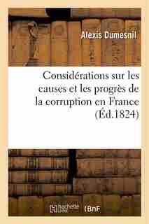 Considerations Sur Les Causes Et Les Progres de La Corruption En France by Alexis Dumesnil