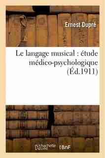 Le Langage Musical: Etude Medico-Psychologique by Ernest Dupre