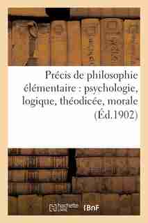 Precis de Philosophie Elementaire: Psychologie, Logique, Theodicee, Morale A L Usage by A. Mame