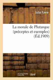 La Morale de Plutarque (Preceptes Et Exemples) by Julie Favre