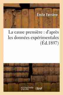 La Cause Premiere: D Apres Les Donnees Experimentales de Emile Ferriere