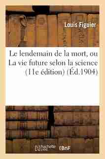 Le Lendemain de La Mort, Ou La Vie Future Selon La Science (11E Edition) by Louis Figuier