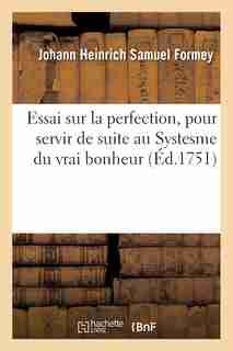 Essai Sur La Perfection, Pour Servir de Suite Au Systesme Du Vrai Bonheur by Johann Heinrich Samuel Formey