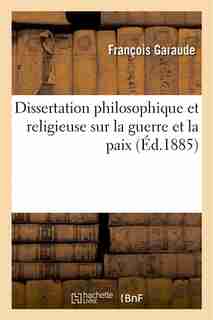 Dissertation Philosophique Et Religieuse Sur La Guerre Et La Paix by Francois Garaude