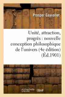 Unite, Attraction, Progres: Nouvelle Conception Philosophique de L Univers (4e Edition) by Prosper Gayvallet