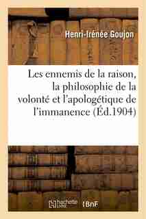 Les Ennemis de La Raison, La Philosophie de La Volonte Et L Apologetique de L Immanence by Henri-Irenee Goujon