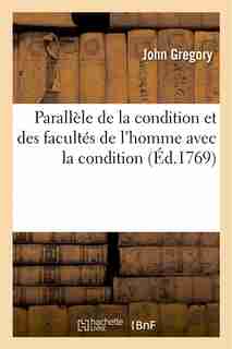 Parallele de La Condition Et Des Facultes de L Homme Avec La Condition by John Gregory