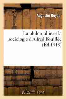 La Philosophie Et La Sociologie D Alfred Fouillee by Augustin Guyau