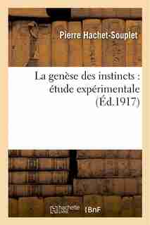La Genese Des Instincts: Etude Experimentale by Pierre Hachet-Souplet