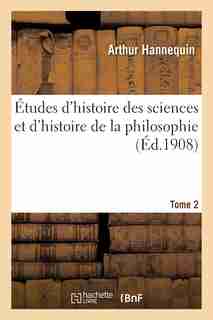 Etudes D Histoire Des Sciences Et D Histoire de La Philosophie. Tome 2 by Arthur Hannequin