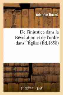 de L Injustice Dans La Revolution Et de L Ordre Dans L Eglise: Principes Generaux by Adolphe Huard
