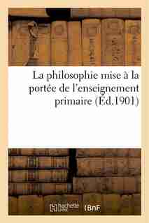 La Philosophie Mise a la Portee de L Enseignement Primaire by J. D.