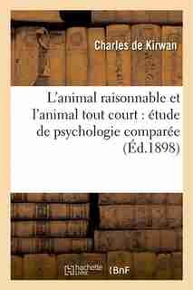 L Animal Raisonnable Et L Animal Tout Court: Etude de Psychologie Comparee by Charles De Kirwan