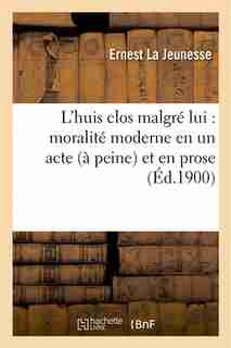 L Huis Clos Malgre Lui: Moralite Moderne En Un Acte (a Peine) Et En Prose by Ernest La Jeunesse