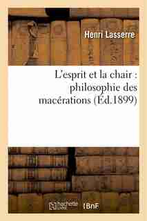 L Esprit Et La Chair: Philosophie Des Macerations by Henri Lasserre