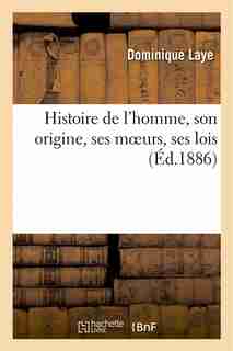 Histoire de L Homme, Son Origine, Ses Moeurs, Ses Lois by Dominique Laye