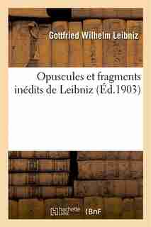 Opuscules Et Fragments Inedits de Leibniz: Extraits Des Manuscrits de La Bibliotheque Royale by Gottfried Wilhelm Leibniz