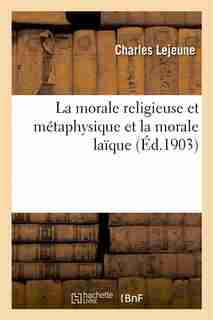 La Morale Religieuse Et Metaphysique Et La Morale Laique by Charles Lejeune
