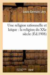 Une Religion Rationnelle Et Laique: La Religion Du Xxe Siecle by Louis-Germain Levy