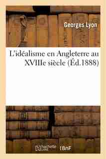 L Idealisme En Angleterre Au Xviiie Siecle by Georges Lyon